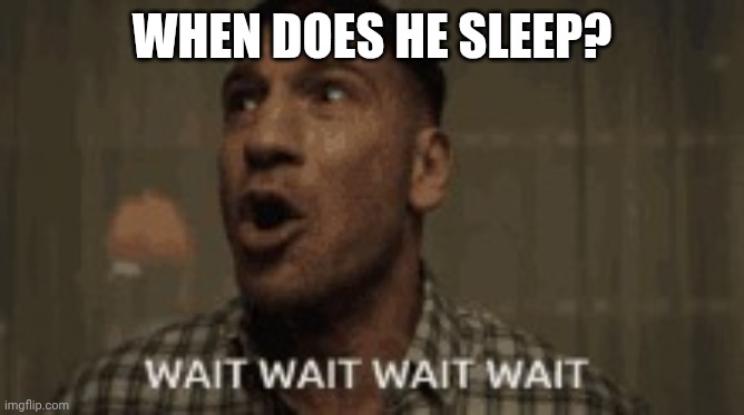 Wait Wait Wait | WHEN DOES HE SLEEP? | image tagged in wait wait wait | made w/ Imgflip meme maker