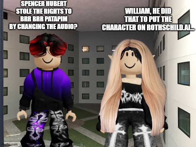 William told Maribell Night about Spencer Hubert putting random characters into Rothschild.ai | SPENCER HUBERT STOLE THE RIGHTS TO BRR BRR PATAPIM BY CHANGING THE AUDIO? WILLIAM, HE DID THAT TO PUT THE CHARACTER ON ROTHSCHILD.AI... | image tagged in william,maribell night,spencer hubert,italian brainrot,rothschild ai | made w/ Imgflip meme maker