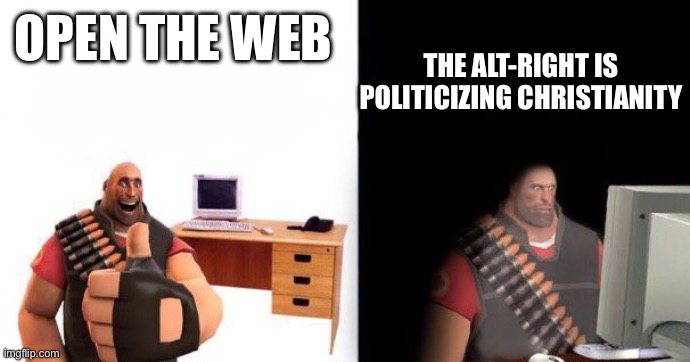Christian Nationalism and Jihadism are the same (I’m actually a devout Christian) | THE ALT-RIGHT IS POLITICIZING CHRISTIANITY; OPEN THE WEB | image tagged in heavy on computer | made w/ Imgflip meme maker