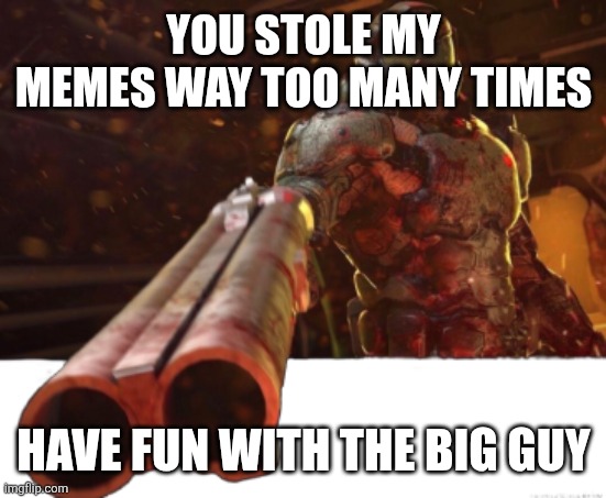 Doom dislikes you | YOU STOLE MY MEMES WAY TOO MANY TIMES; HAVE FUN WITH THE BIG GUY | image tagged in doom dislikes you | made w/ Imgflip meme maker