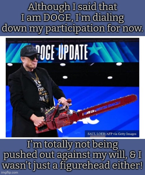 The various companies he's in charge of are probably like this too. | Although I said that I am DOGE, I'm dialing down my participation for now. I'm totally not being pushed out against my will, & I wasn't just a figurehead either! | image tagged in elon musk chainsaw,the wizard of oz,show off,leadership,illusion,reflection | made w/ Imgflip meme maker
