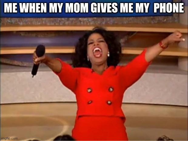 Oprah You Get A | ME WHEN MY MOM GIVES ME MY  PHONE | image tagged in memes,oprah you get a | made w/ Imgflip meme maker