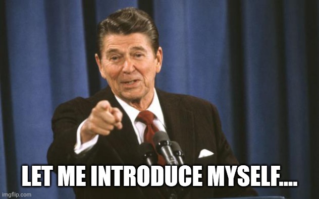 Ronald Reagan | LET ME INTRODUCE MYSELF.... | image tagged in ronald reagan | made w/ Imgflip meme maker