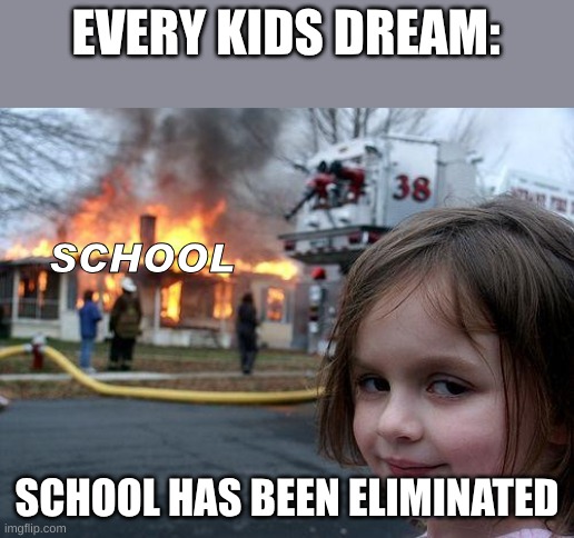 apocalypse | EVERY KIDS DREAM:; SCHOOL; SCHOOL HAS BEEN ELIMINATED | image tagged in memes,disaster girl | made w/ Imgflip meme maker