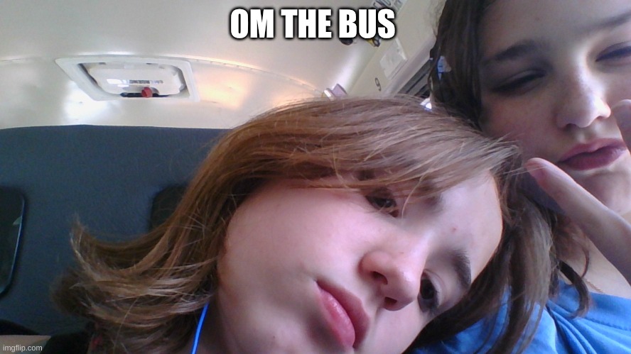 on the bus earlier with my bestie | OM THE BUS | made w/ Imgflip meme maker