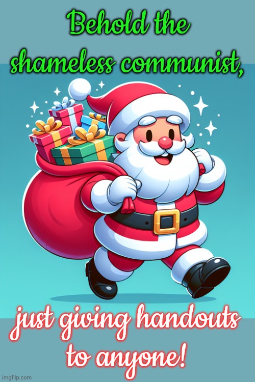 Some people never notice what Santa Claus represents. | Behold the shameless communist, just giving handouts
to anyone! | image tagged in santa clause holding a large bag of gift boxes,christmas presents,holidays,share,a helping hand,equality | made w/ Imgflip meme maker