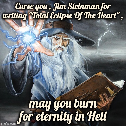 Not So Awesome Music | Curse you , Jim Steinman for writing "Total Eclipse Of The Heart" , may you burn for eternity in Hell | image tagged in wizard casting spell,earworm,commercials,x x everywhere,inescapable,sappy song | made w/ Imgflip meme maker
