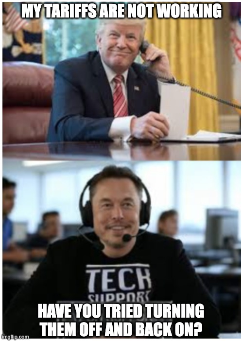 TrumpTariffPhoneSupport | MY TARIFFS ARE NOT WORKING; HAVE YOU TRIED TURNING THEM OFF AND BACK ON? | image tagged in trump musk phone support | made w/ Imgflip meme maker