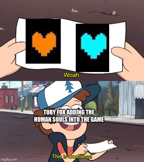 Where were they (on vacation -Wubboc) | TOBY FOX ADDING THE HUMAN SOULS INTO THE GAME | image tagged in this is worthless | made w/ Imgflip meme maker