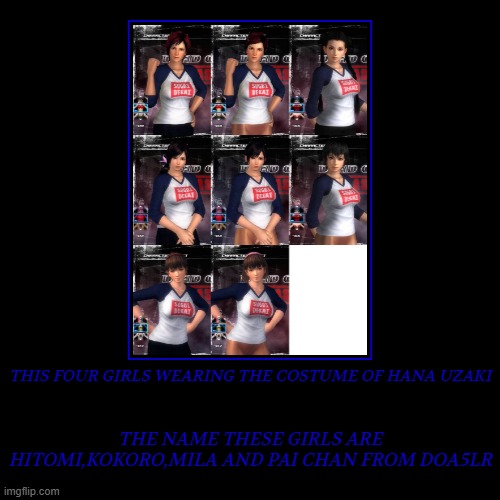 this girls like wearing in clothing of hana uzaki is pretty cool | THIS FOUR GIRLS WEARING THE COSTUME OF HANA UZAKI | THE NAME THESE GIRLS ARE HITOMI,KOKORO,MILA AND PAI CHAN FROM DOA5LR | image tagged in funny,demotivationals,dead or alive,girls,beautiful,anime | made w/ Imgflip demotivational maker