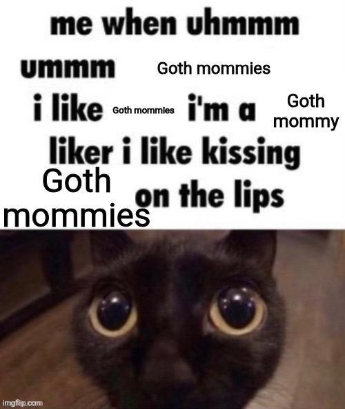 Someone get me a Morgan freeman True in the comments | Goth mommies; Goth mommy; Goth mommies; Goth mommies | image tagged in me when ummmm | made w/ Imgflip meme maker