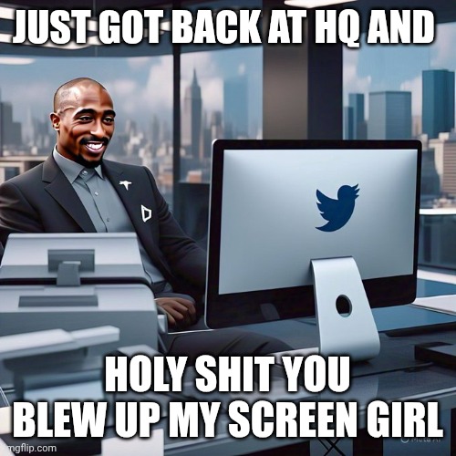 Elons Replacement | JUST GOT BACK AT HQ AND; HOLY SHIT YOU BLEW UP MY SCREEN GIRL | image tagged in pacmusk | made w/ Imgflip meme maker