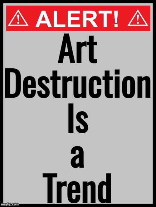 Art Destruction Is a Trend | Art
Destruction
Is
a
Trend | image tagged in blank alert sign,trend,trending,art,oil painting,painting | made w/ Imgflip meme maker