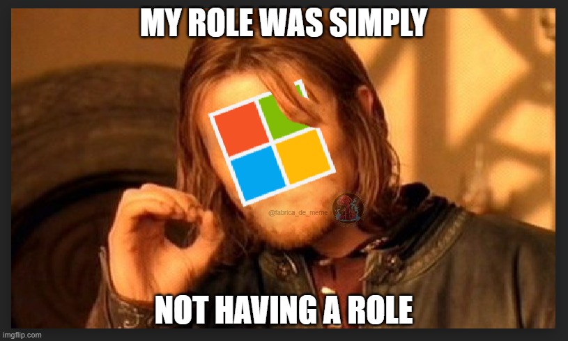 microsoft role | MY ROLE WAS SIMPLY; NOT HAVING A ROLE | image tagged in microsoft,gaming | made w/ Imgflip meme maker