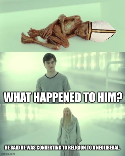 Dead Baby Voldemort / What Happened To Him | WHAT HAPPENED TO HIM? HE SAID HE WAS CONVERTING TO RELIGION TO A NEOLIBERAL. | image tagged in dead baby voldemort / what happened to him | made w/ Imgflip meme maker