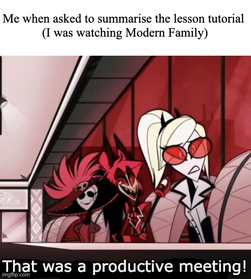 Productive Meeting | Me when asked to summarise the lesson tutorial 
(I was watching Modern Family) | image tagged in productive meeting | made w/ Imgflip meme maker