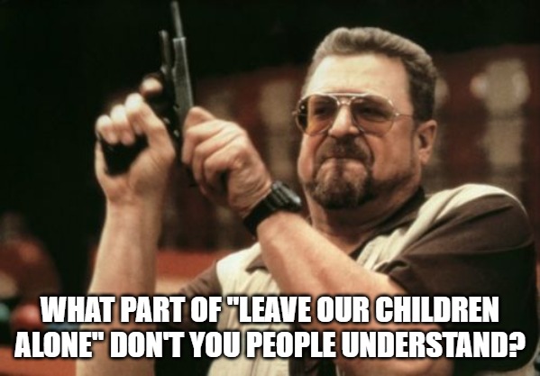 California brings in a BDSM "expert" into school and denies parents access to the event. They finally cancel it after backlash. | WHAT PART OF "LEAVE OUR CHILDREN ALONE" DON'T YOU PEOPLE UNDERSTAND? | image tagged in memes,am i the only one around here,leftists,degenerates,immoral | made w/ Imgflip meme maker