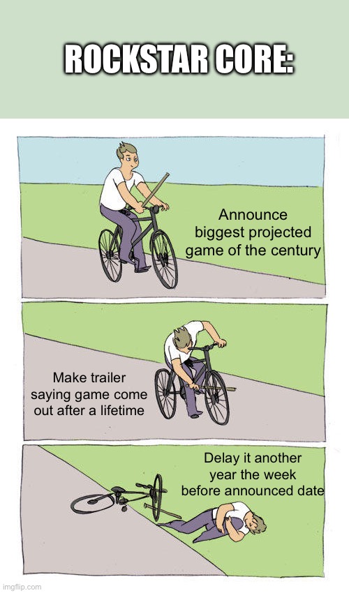 Rockstar core | ROCKSTAR CORE:; Announce biggest projected game of the century; Make trailer saying game come out after a lifetime; Delay it another year the week before announced date | image tagged in memes,bike fall | made w/ Imgflip meme maker