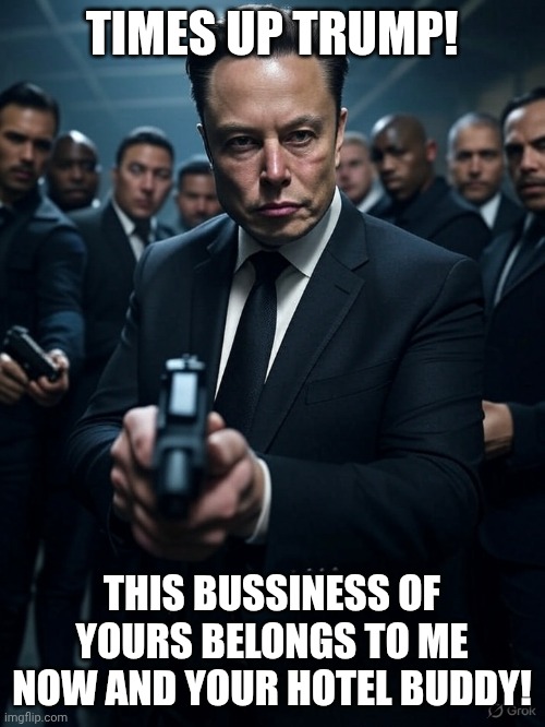Don musk memes | TIMES UP TRUMP! THIS BUSSINESS OF YOURS BELONGS TO ME NOW AND YOUR HOTEL BUDDY! | image tagged in don musk | made w/ Imgflip meme maker
