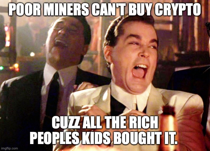 being poor is funny | POOR MINERS CAN'T BUY CRYPTO; CUZZ ALL THE RICH PEOPLES KIDS BOUGHT IT. | image tagged in memes,good fellas hilarious | made w/ Imgflip meme maker