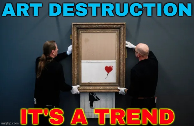 Art Destruction; It's A Trend | ART DESTRUCTION; IT'S A TREND | image tagged in girl with balloon,trending now,art,painting,oil painting,because capitalism | made w/ Imgflip meme maker