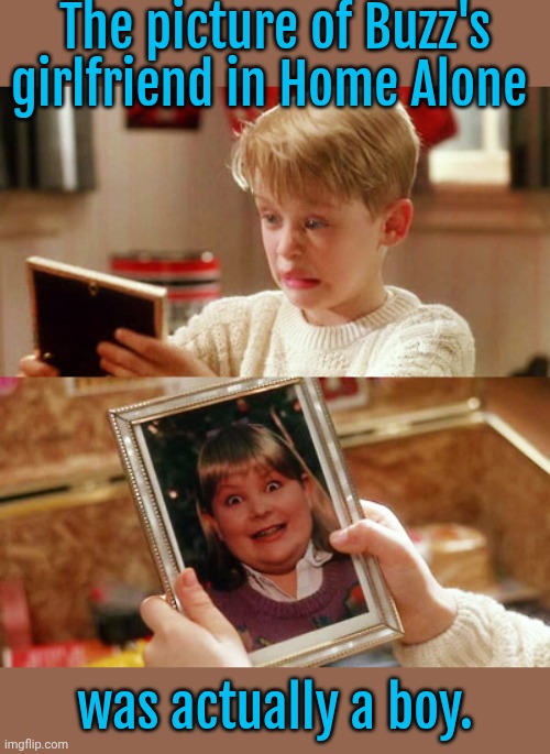 The son of the art director. | The picture of Buzz's girlfriend in Home Alone; was actually a boy. | image tagged in buzz girlfriend woof,funny picture,mocking laugh face,movie humor | made w/ Imgflip meme maker