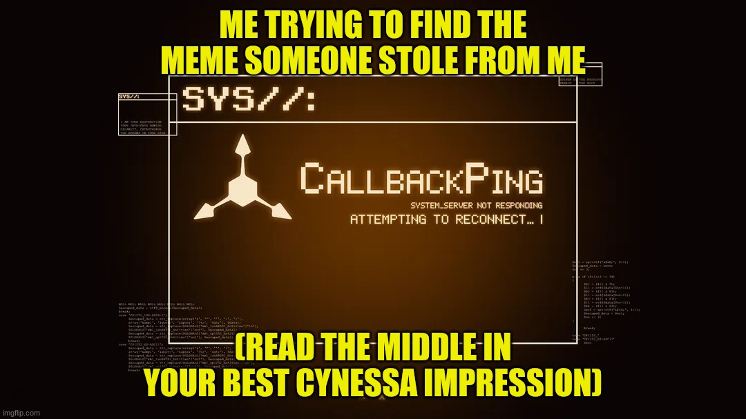 When someone steals your MD meme and you're a die-hard MD fan | ME TRYING TO FIND THE MEME SOMEONE STOLE FROM ME; (READ THE MIDDLE IN YOUR BEST CYNESSA IMPRESSION) | image tagged in callback ping,murder drones | made w/ Imgflip meme maker