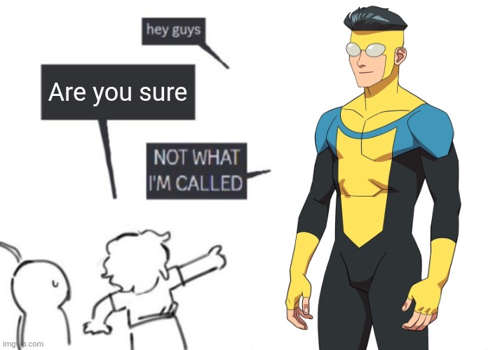Hey Guys - NOT WHAT I'M CALLED | Are you sure | image tagged in hey guys - not what i'm called | made w/ Imgflip meme maker