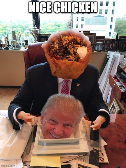 Trump always chickens out | NICE CHICKEN | image tagged in taco bowl eats trump,president trump,now you see me now you dont | made w/ Imgflip meme maker