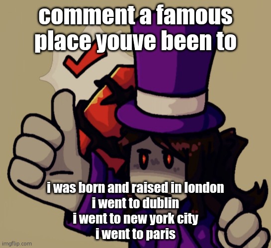 Mach | comment a famous place youve been to; i was born and raised in london
i went to dublin
i went to new york city
i went to paris | image tagged in mach | made w/ Imgflip meme maker