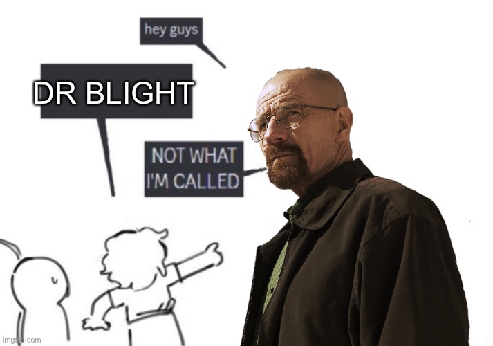 Hey Guys - NOT WHAT I'M CALLED | DR BLIGHT | image tagged in hey guys - not what i'm called | made w/ Imgflip meme maker