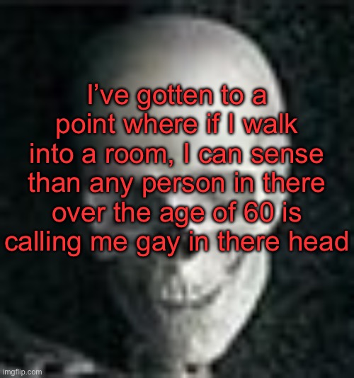 How y’all doing? | I’ve gotten to a point where if I walk into a room, I can sense than any person in there over the age of 60 is calling me gay in there head | image tagged in skull | made w/ Imgflip meme maker