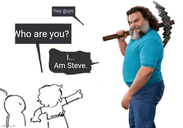 Hey Guys - NOT WHAT I'M CALLED | Who are you? I... Am Steve. | image tagged in hey guys - not what i'm called | made w/ Imgflip meme maker