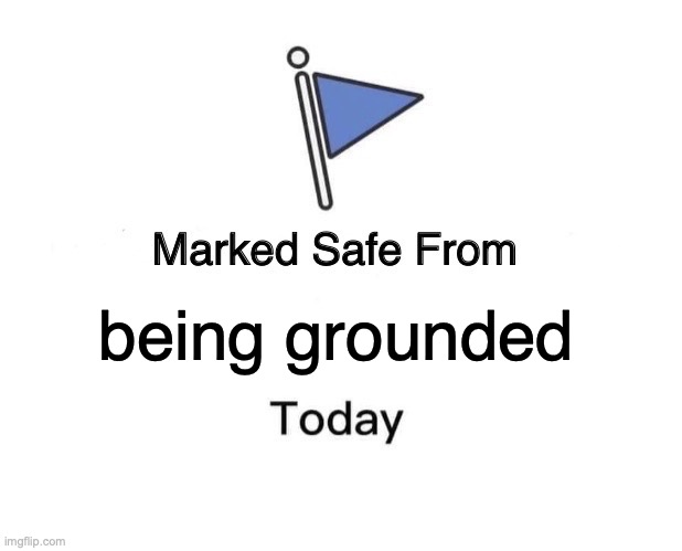 Phew | being grounded | image tagged in memes,marked safe from,funny,grounded,relatable,safe | made w/ Imgflip meme maker