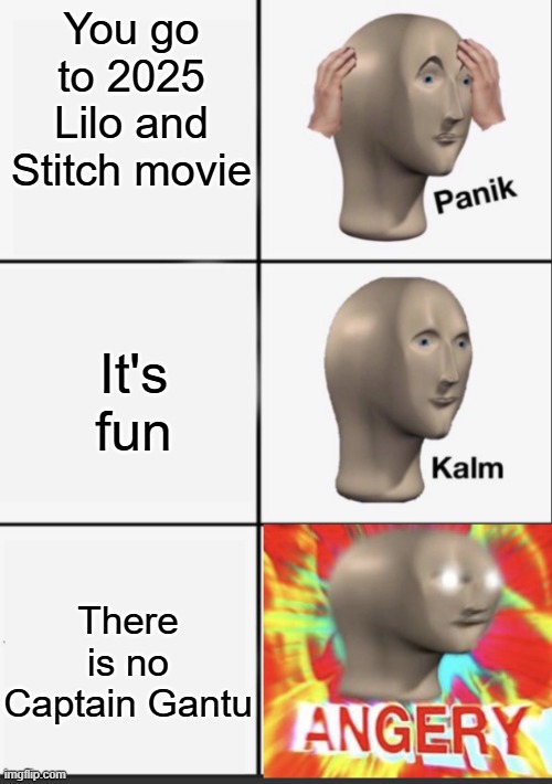 They forgot about him | You go to 2025 Lilo and Stitch movie; It's fun; There is no Captain Gantu | image tagged in panik kalm angery,lilo and stitch,2025,movie,live action | made w/ Imgflip meme maker