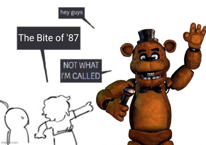 Hey Guys - NOT WHAT I'M CALLED | The Bite of '87 | image tagged in hey guys - not what i'm called | made w/ Imgflip meme maker