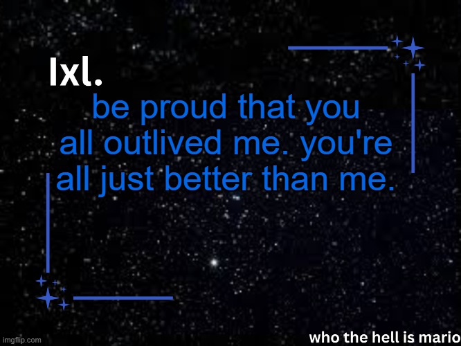smile | be proud that you all outlived me. you're all just better than me. | image tagged in ixl temp | made w/ Imgflip meme maker