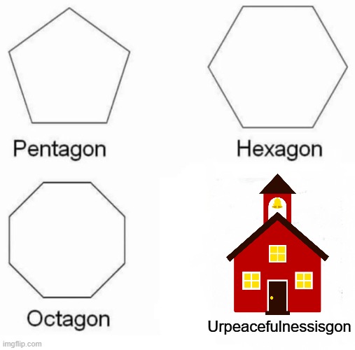 Urpeacefulnessisgon | Urpeacefulnessisgon | image tagged in memes,pentagon hexagon octagon | made w/ Imgflip meme maker