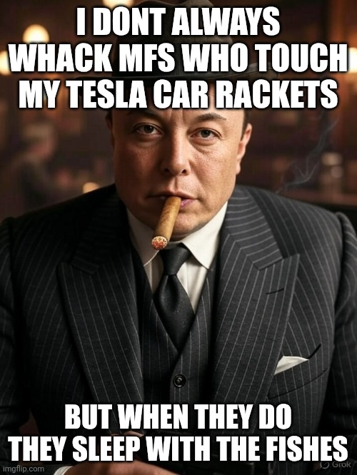 Musk Capone | I DONT ALWAYS WHACK MFS WHO TOUCH MY TESLA CAR RACKETS; BUT WHEN THEY DO THEY SLEEP WITH THE FISHES | image tagged in musk capone | made w/ Imgflip meme maker
