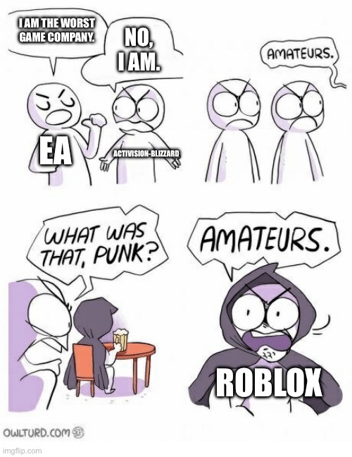 I think is undeniable. Just look at of the crap that Roblox has done. | I AM THE WORST GAME COMPANY. NO, I AM. EA; ACTIVISION-BLIZZARD; ROBLOX | image tagged in amateurs | made w/ Imgflip meme maker