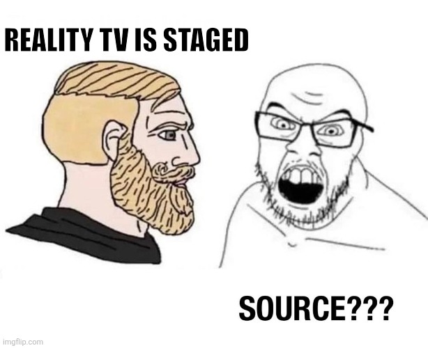 If you think reality TV is not staged, you're an idiot | REALITY TV IS STAGED | image tagged in source | made w/ Imgflip meme maker