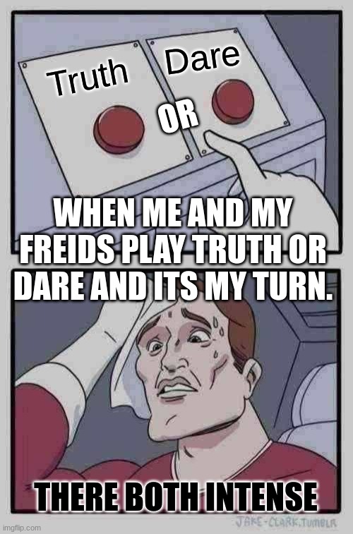 When your playing truth or dare and its my turn (Your) | Dare; OR; Truth; WHEN ME AND MY FREIDS PLAY TRUTH OR DARE AND ITS MY TURN. THERE BOTH INTENSE | image tagged in memes,two buttons | made w/ Imgflip meme maker