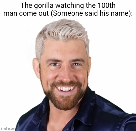 Joe Hendry | The gorilla watching the 100th man come out (Someone said his name): | image tagged in joe hendry | made w/ Imgflip meme maker