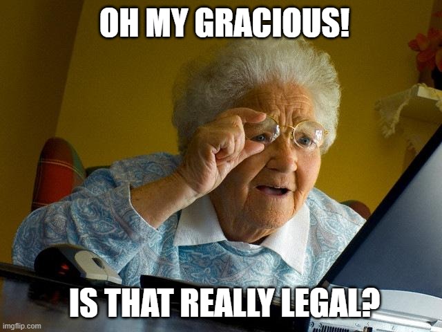 Grandma Finds The Internet | OH MY GRACIOUS! IS THAT REALLY LEGAL? | image tagged in memes,grandma finds the internet | made w/ Imgflip meme maker