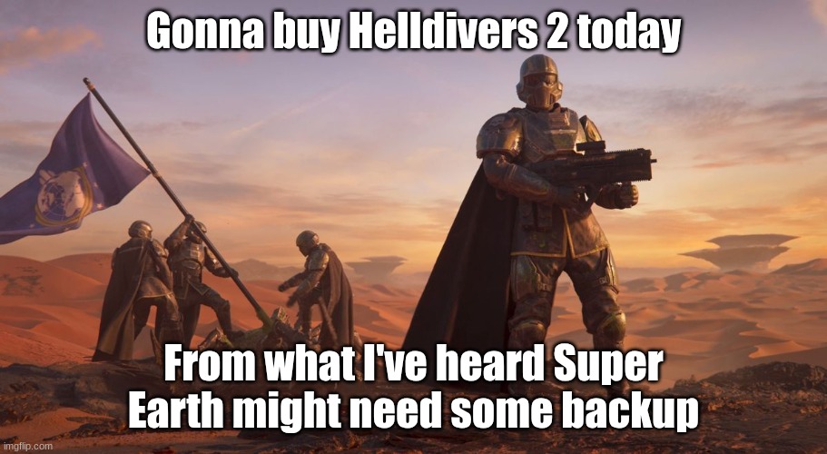 ! CALLING ALL CITIZENS OF SUPER EARTH ! WE NEED MORE HELLDIVERS ! | Gonna buy Helldivers 2 today; From what I've heard Super Earth might need some backup | image tagged in helldivers 2 recruiting | made w/ Imgflip meme maker