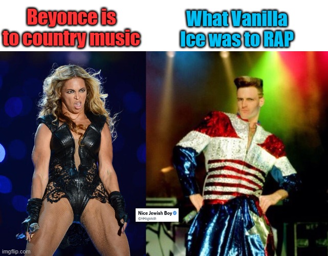Country music for people who hate country music | Beyonce is to country music; What Vanilla Ice was to RAP | image tagged in ermahgerd beyonce,vanilla ice,country music | made w/ Imgflip meme maker