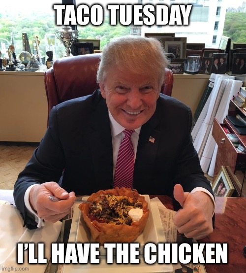 Taco tuesday | TACO TUESDAY; I’LL HAVE THE CHICKEN | image tagged in trump,donald trump,tacos,taco tuesday,chicken | made w/ Imgflip meme maker