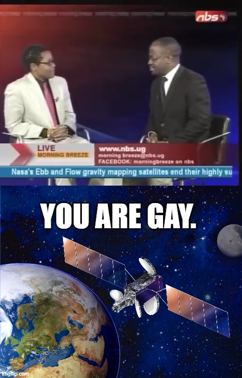 why are you geh | YOU ARE GAY. | image tagged in why are you geh,satellite,lgbtq | made w/ Imgflip meme maker