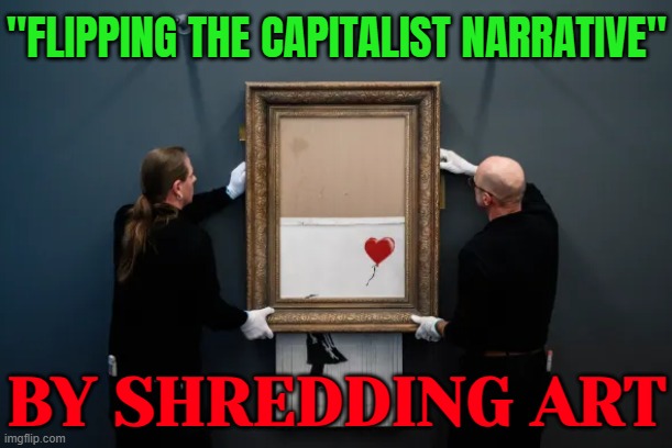 "Flipping The Capitalist Narrative"; By Shredding Art | "FLIPPING THE CAPITALIST NARRATIVE"; BY SHREDDING ART | image tagged in banksy s love in the bin,because capitalism,capitalism,art,painting,oil painting | made w/ Imgflip meme maker