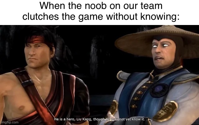New template alert | When the noob on our team clutches the game without knowing: | image tagged in he is a hero,fun,memes,mortal kombat | made w/ Imgflip meme maker